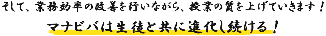 そして、業務効率の改善を行いながら、授業の質を上げていきます！マナビバは生徒と共に進化し続ける！