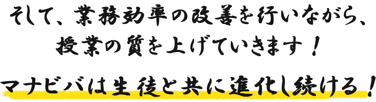 そして、業務効率の改善を行いながら、授業の質を上げていきます！マナビバは生徒と共に進化し続ける！